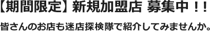 【期間限定】新規加盟店 募集中！皆さんのお店も迷店探検隊で紹介してみませんか